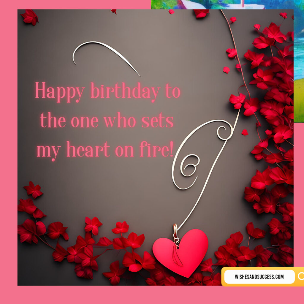 Happy birthday to the one who sets my hear on fire - Wishesandsuccess.com